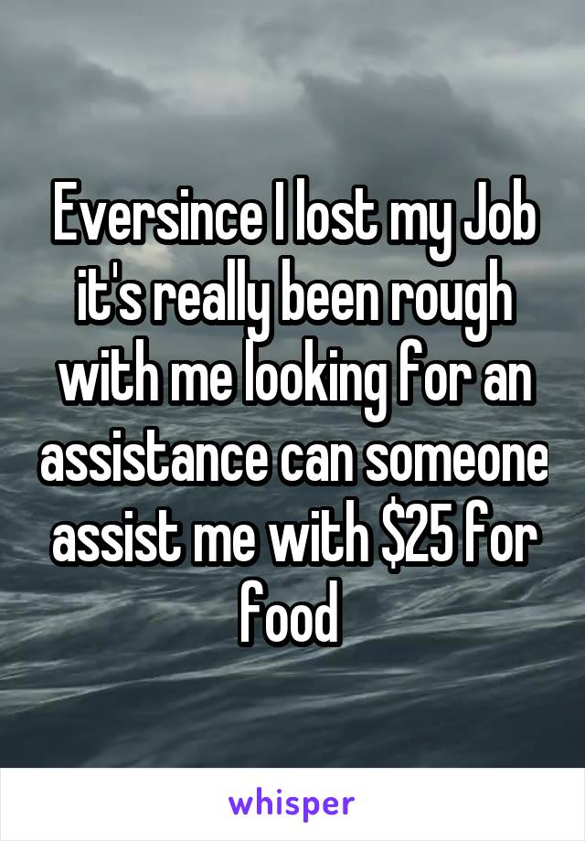 Eversince I lost my Job it's really been rough with me looking for an assistance can someone assist me with $25 for food 