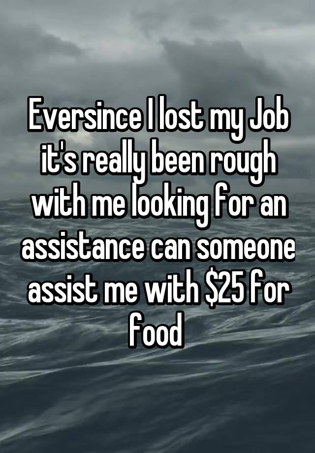 Eversince I lost my Job it's really been rough with me looking for an assistance can someone assist me with $25 for food 