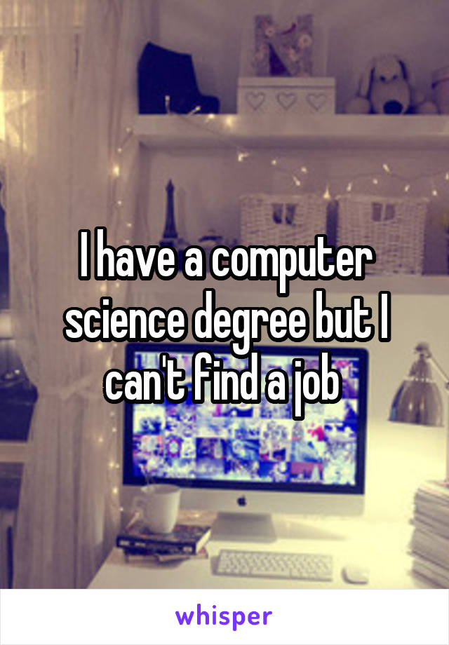 I have a computer science degree but I can't find a job 