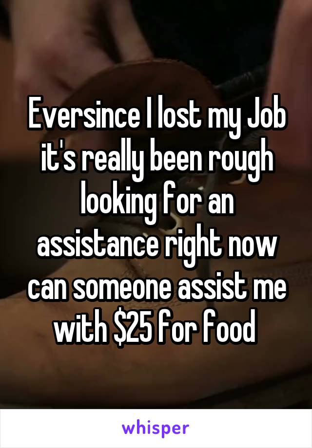 Eversince I lost my Job it's really been rough looking for an assistance right now can someone assist me with $25 for food 