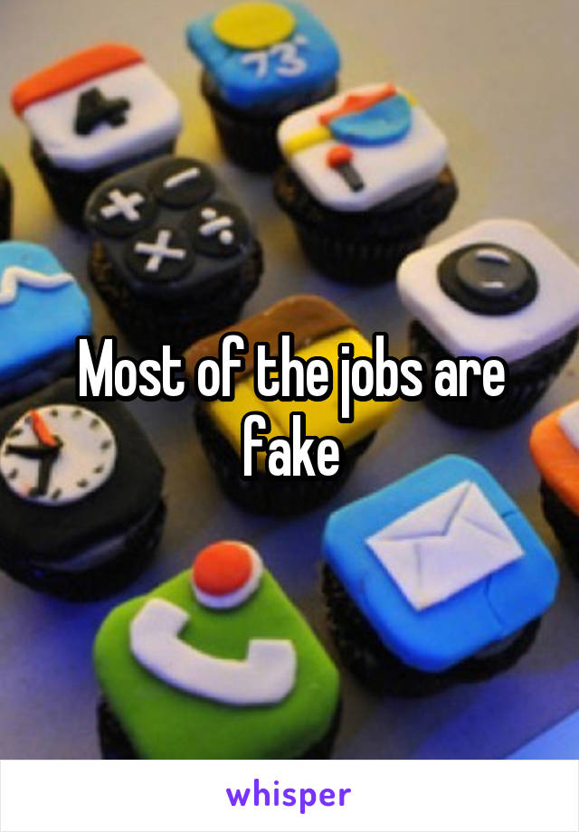 Most of the jobs are fake