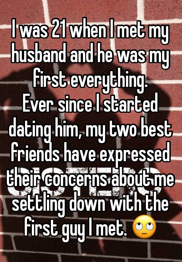 I was 21 when I met my husband and he was my first everything.
Ever since I started dating him, my two best friends have expressed their concerns about me settling down with the first guy I met. 🙄