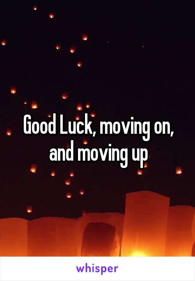 Good Luck, moving on, and moving up