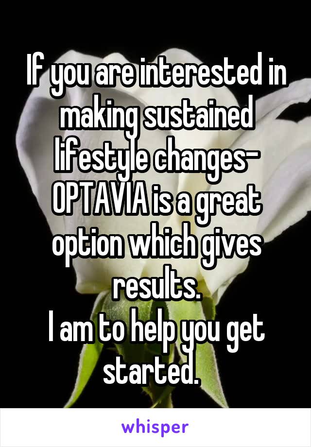 If you are interested in making sustained lifestyle changes- OPTAVIA is a great option which gives results.
I am to help you get started.  