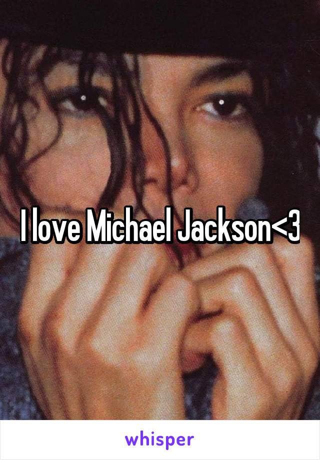 I love Michael Jackson<3