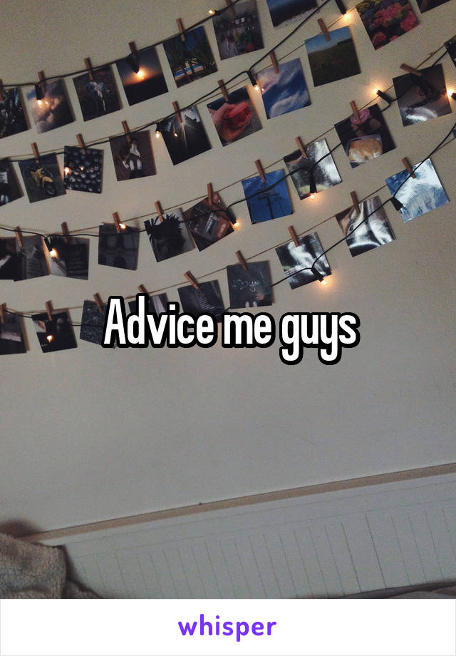 Advice me guys