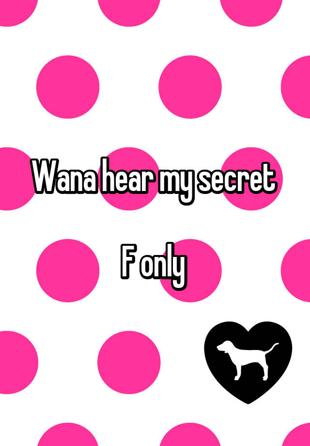 Wana hear my secret 

F only 