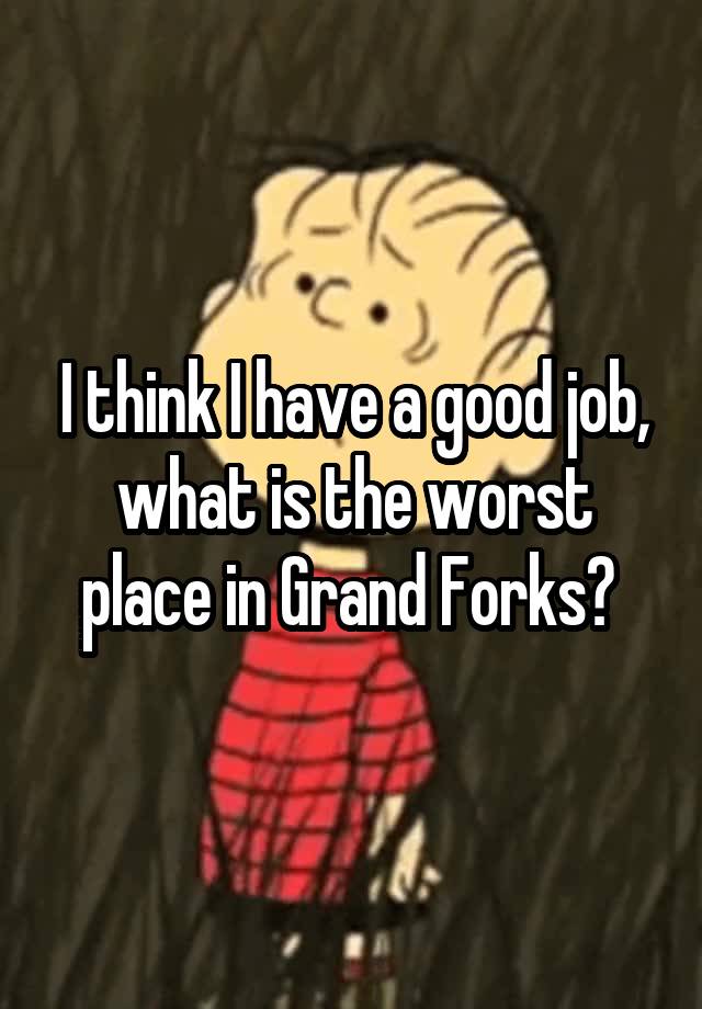 I think I have a good job, what is the worst place in Grand Forks? 