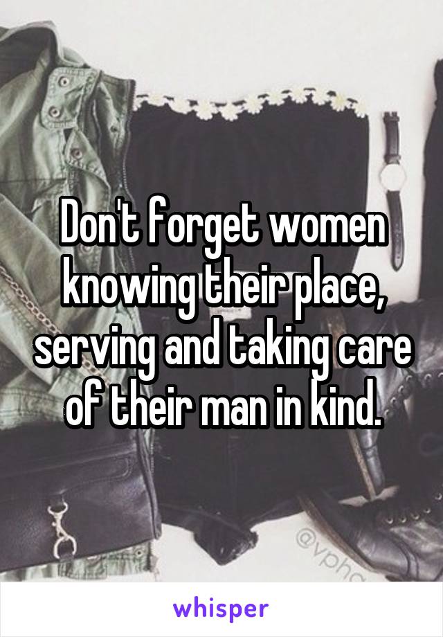 Don't forget women knowing their place, serving and taking care of their man in kind.