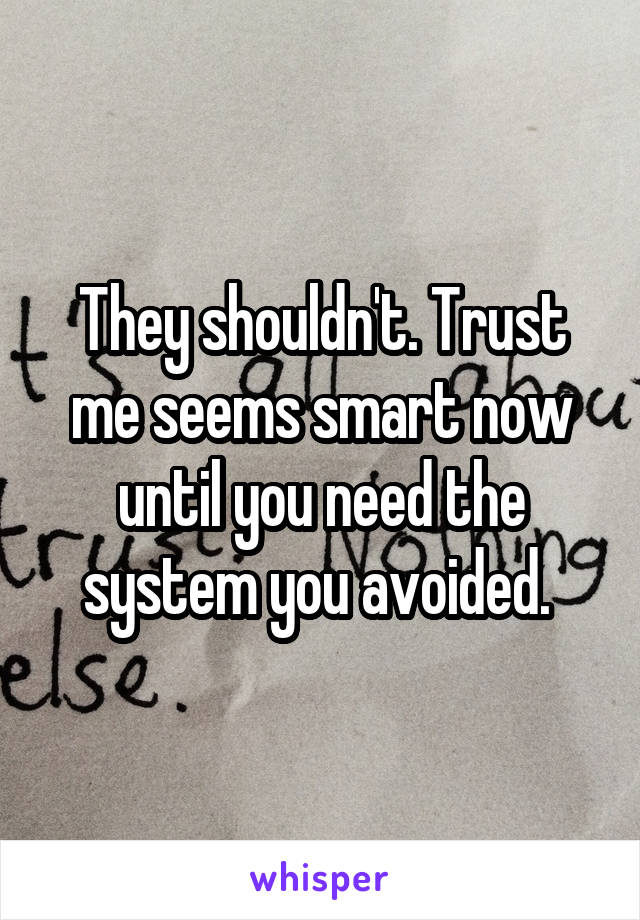 They shouldn't. Trust me seems smart now until you need the system you avoided. 