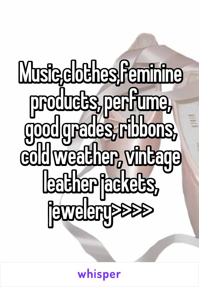 Music,clothes,feminine products, perfume, good grades, ribbons, cold weather, vintage leather jackets, jewelery>>>>