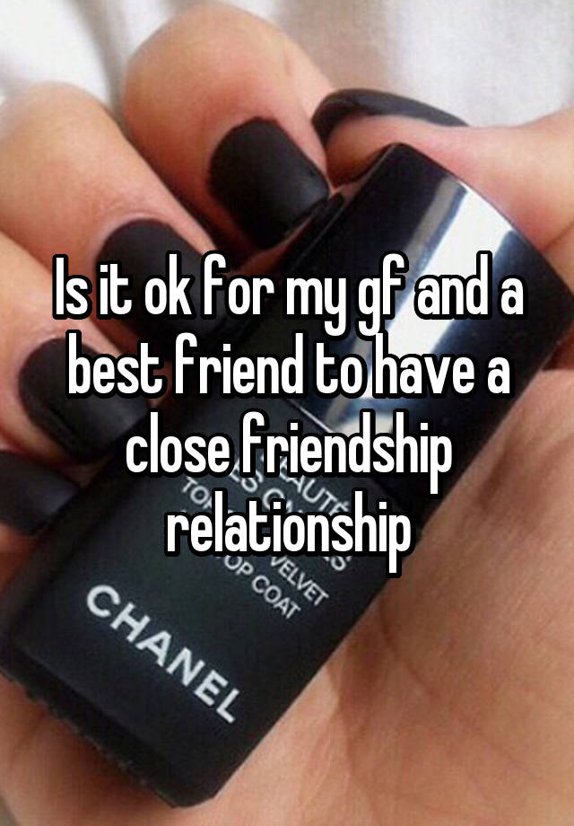 Is it ok for my gf and a best friend to have a close friendship relationship