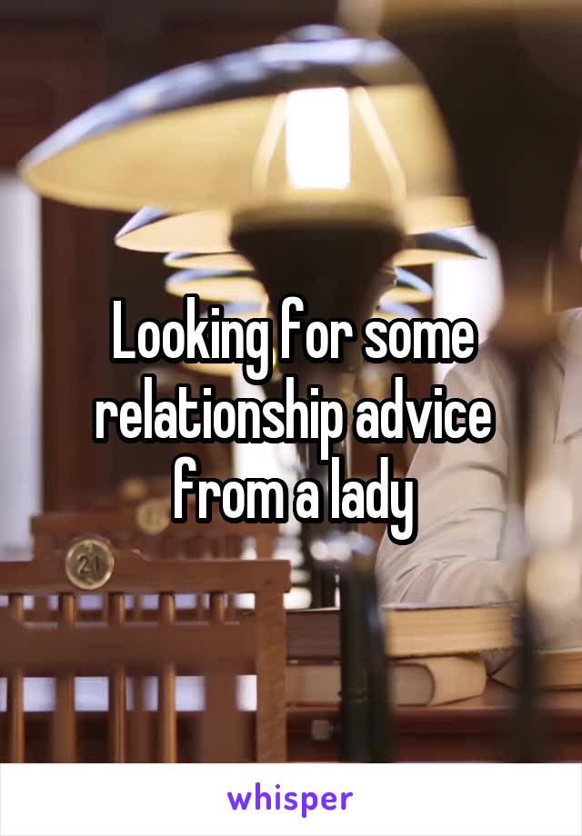 Looking for some relationship advice from a lady