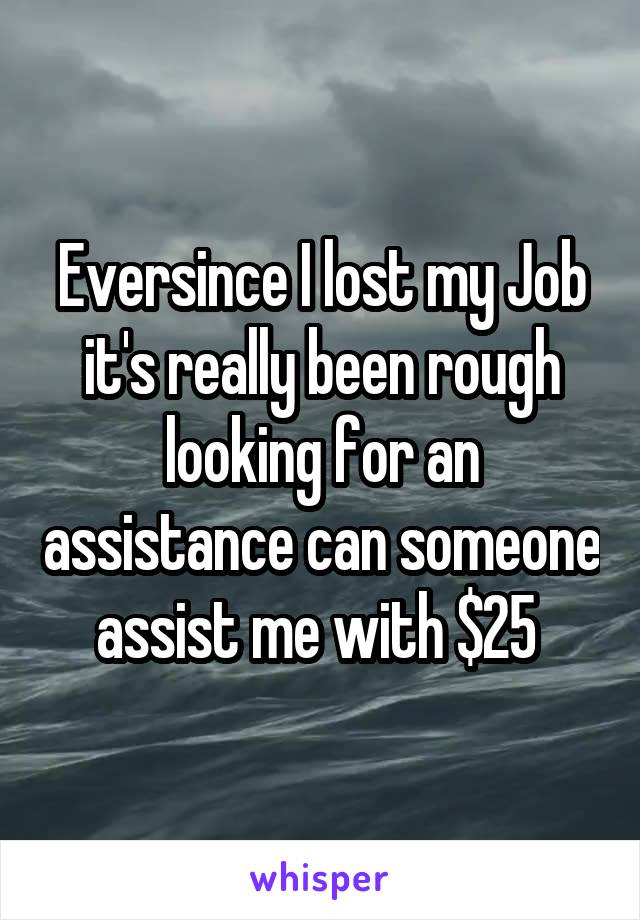 Eversince I lost my Job it's really been rough looking for an assistance can someone assist me with $25 