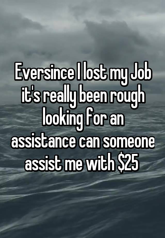 Eversince I lost my Job it's really been rough looking for an assistance can someone assist me with $25 