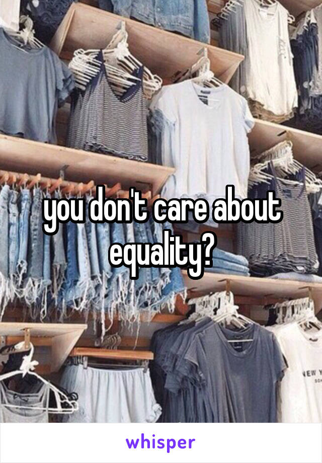 you don't care about equality?