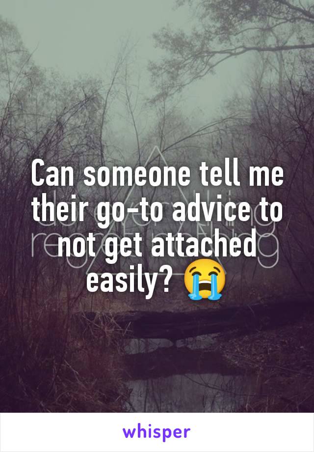 Can someone tell me their go-to advice to not get attached easily? 😭