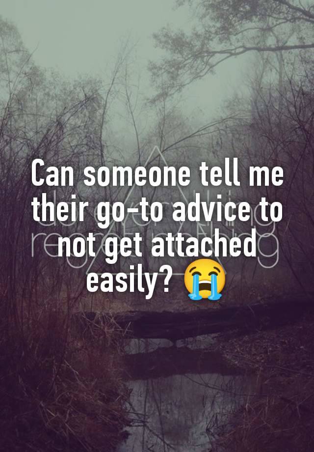 Can someone tell me their go-to advice to not get attached easily? 😭