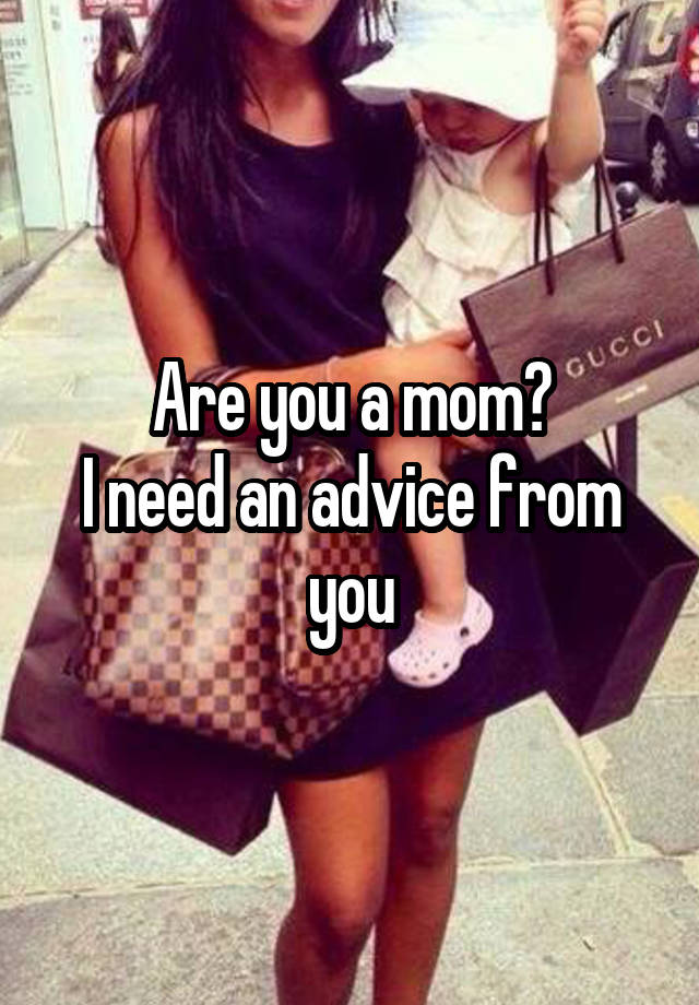 Are you a mom?
I need an advice from you