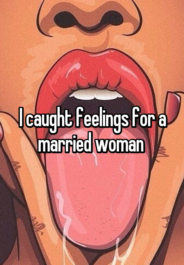 I caught feelings for a married woman 
