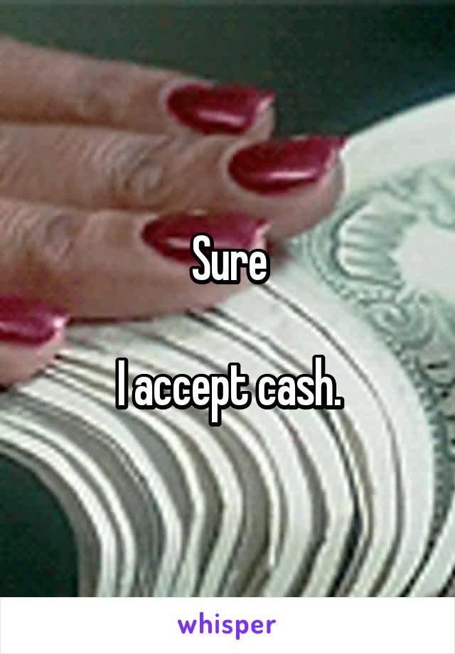 Sure

I accept cash.