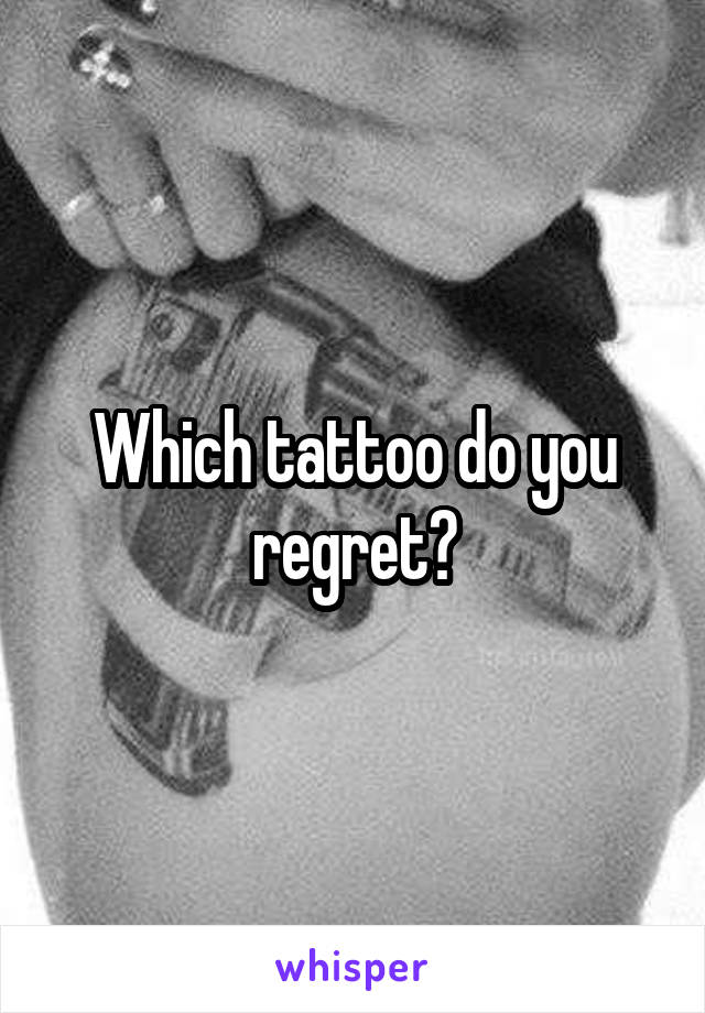 Which tattoo do you regret?