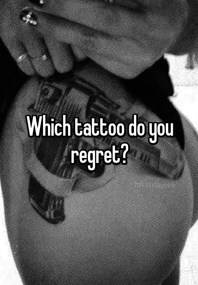 Which tattoo do you regret?