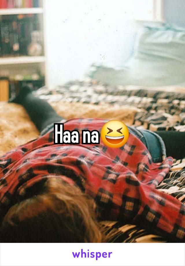 Haa na😆