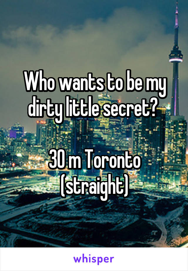 Who wants to be my dirty little secret? 

30 m Toronto (straight)