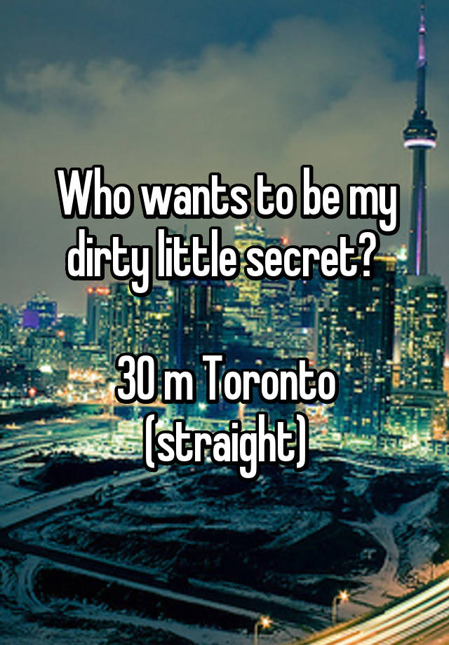 Who wants to be my dirty little secret? 

30 m Toronto (straight)