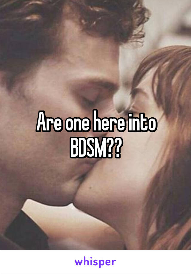 Are one here into BDSM??