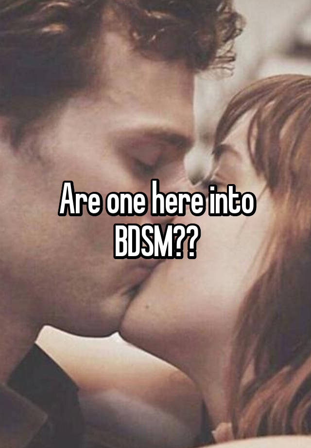 Are one here into BDSM??