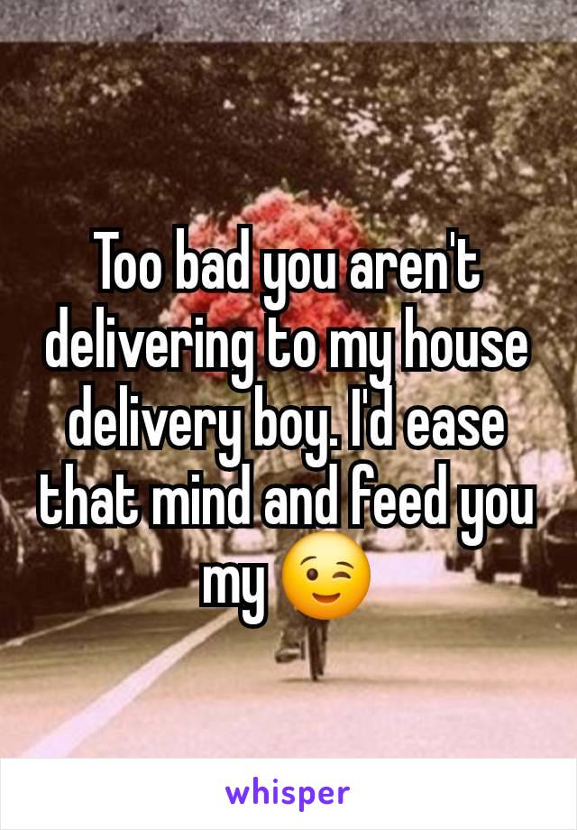 Too bad you aren't delivering to my house delivery boy. I'd ease that mind and feed you my 😉