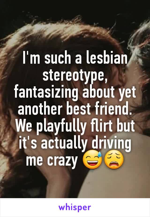 I'm such a lesbian stereotype, fantasizing about yet another best friend. We playfully flirt but it's actually driving me crazy 😅😩