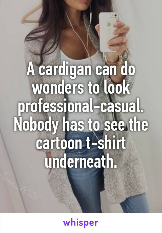 A cardigan can do wonders to look professional-casual. Nobody has to see the cartoon t-shirt underneath.