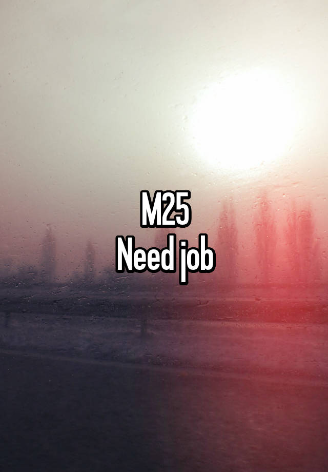 M25
Need job