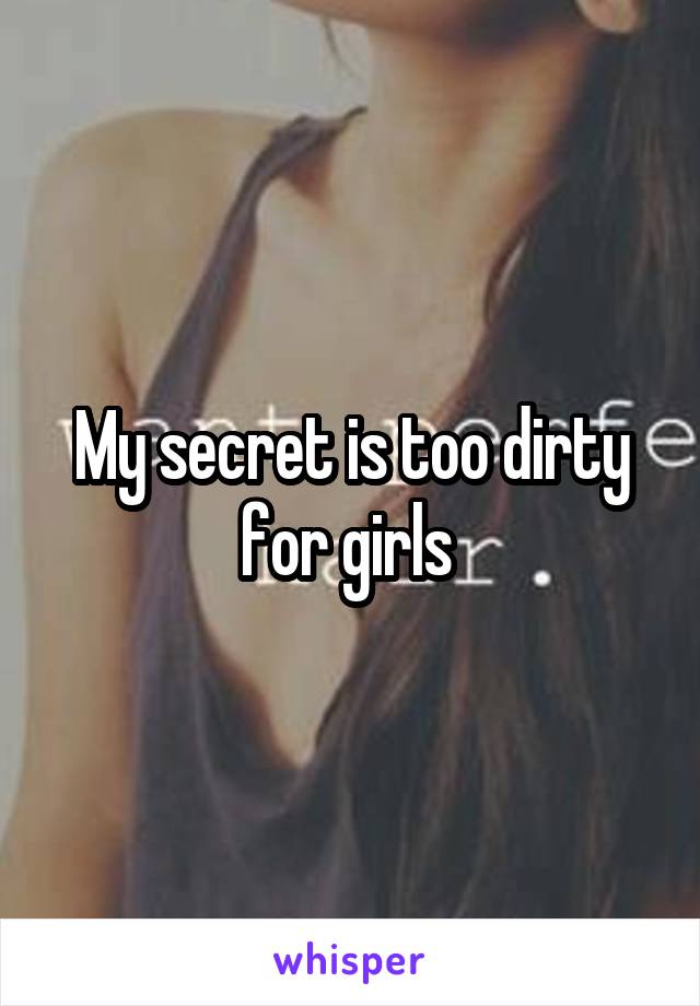 My secret is too dirty for girls 