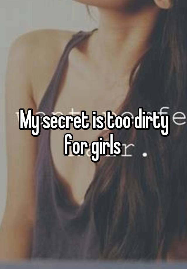 My secret is too dirty for girls 