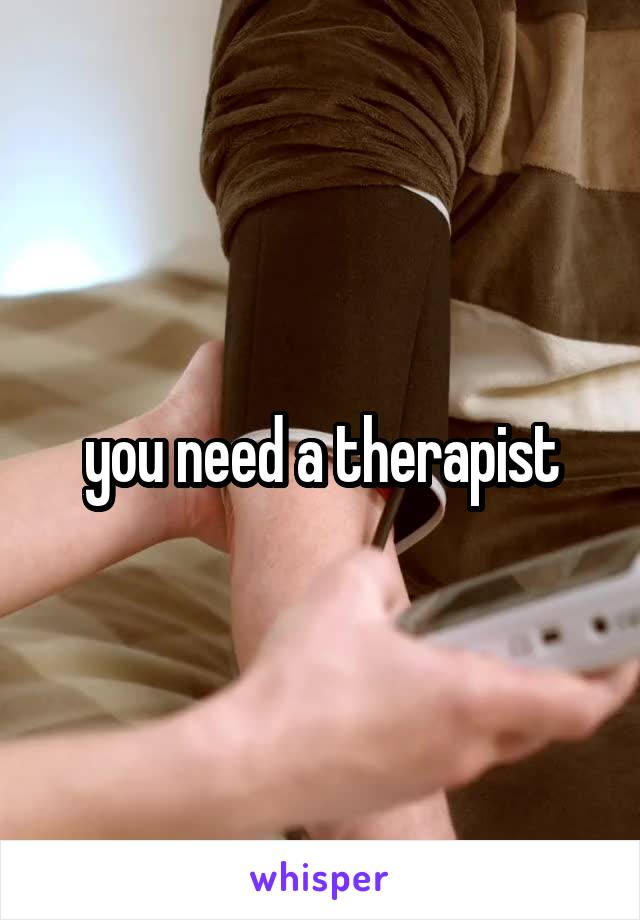 you need a therapist