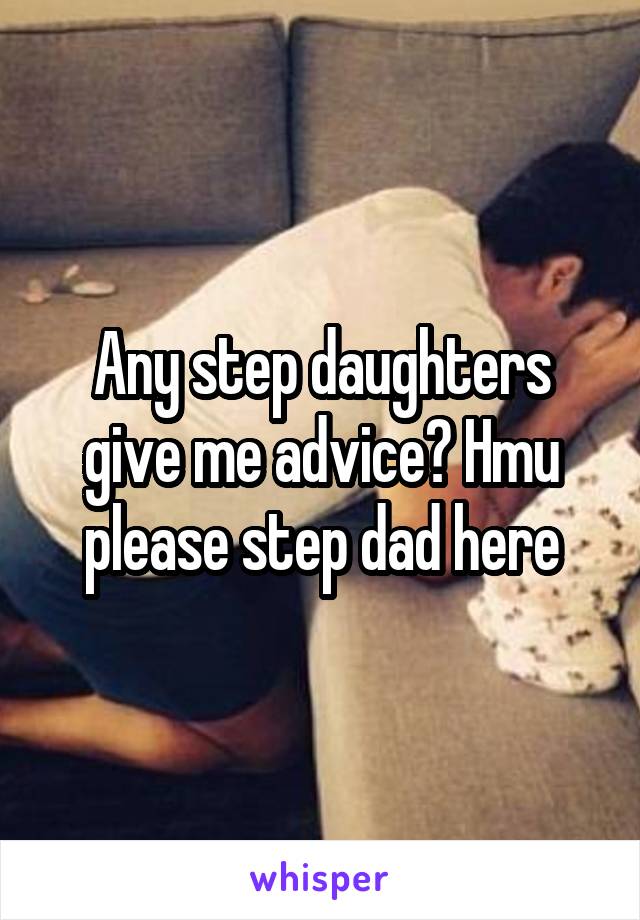 Any step daughters give me advice? Hmu please step dad here