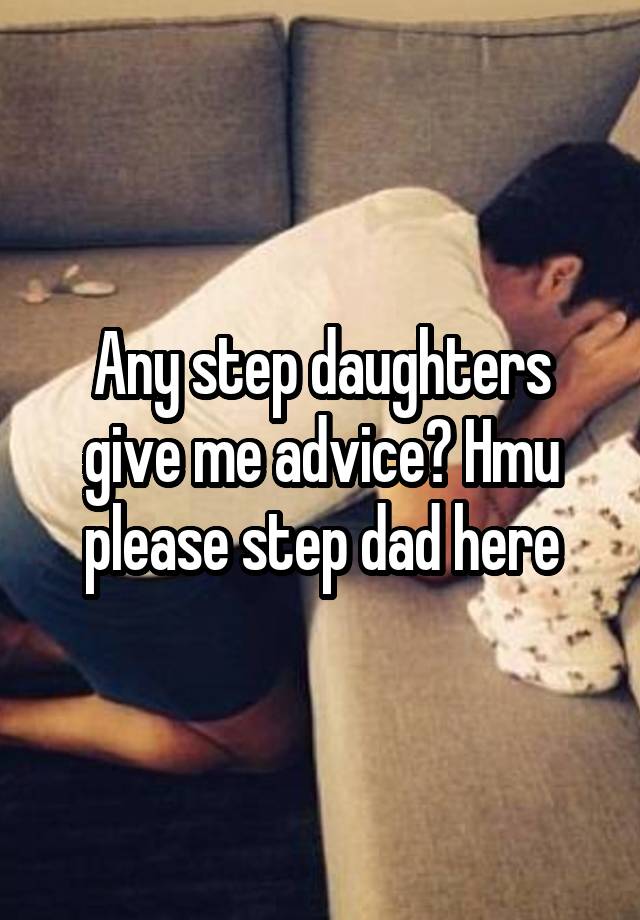 Any step daughters give me advice? Hmu please step dad here