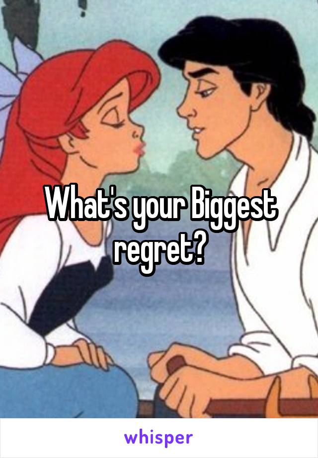 What's your Biggest regret?