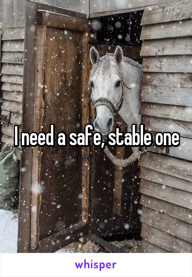 I need a safe, stable one