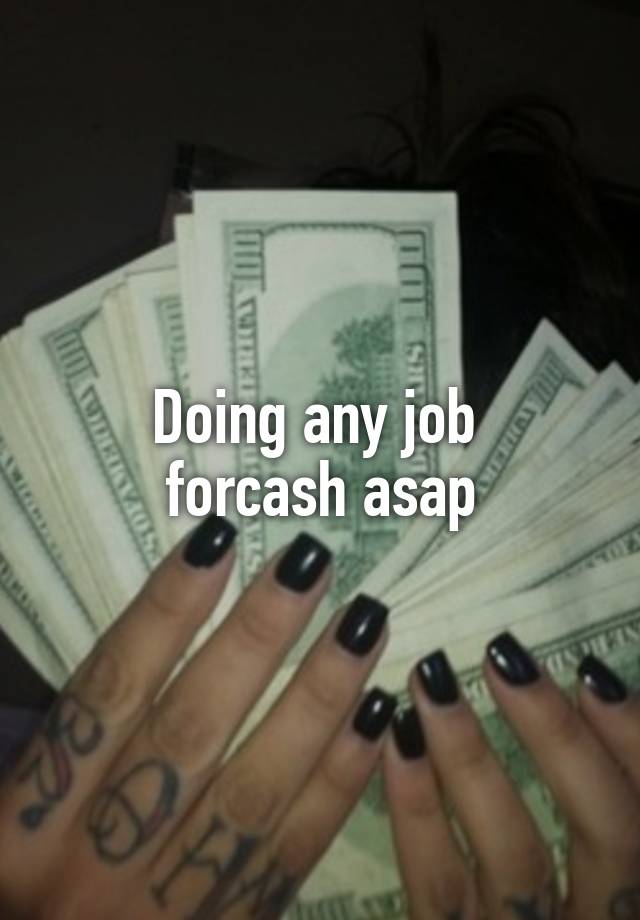 Doing any job 
forcash asap