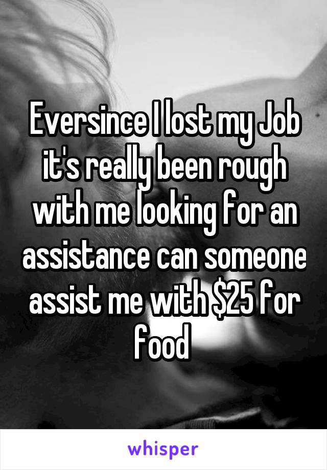 Eversince I lost my Job it's really been rough with me looking for an assistance can someone assist me with $25 for food 