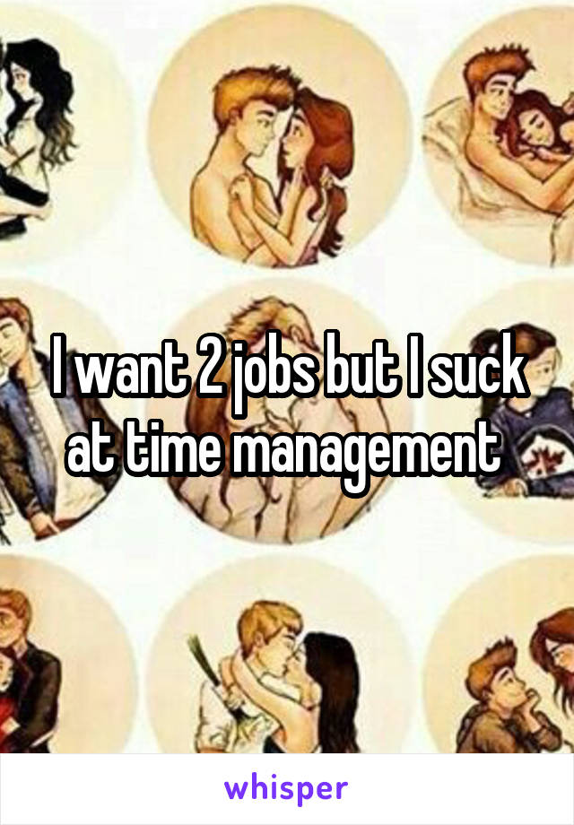 I want 2 jobs but I suck at time management 