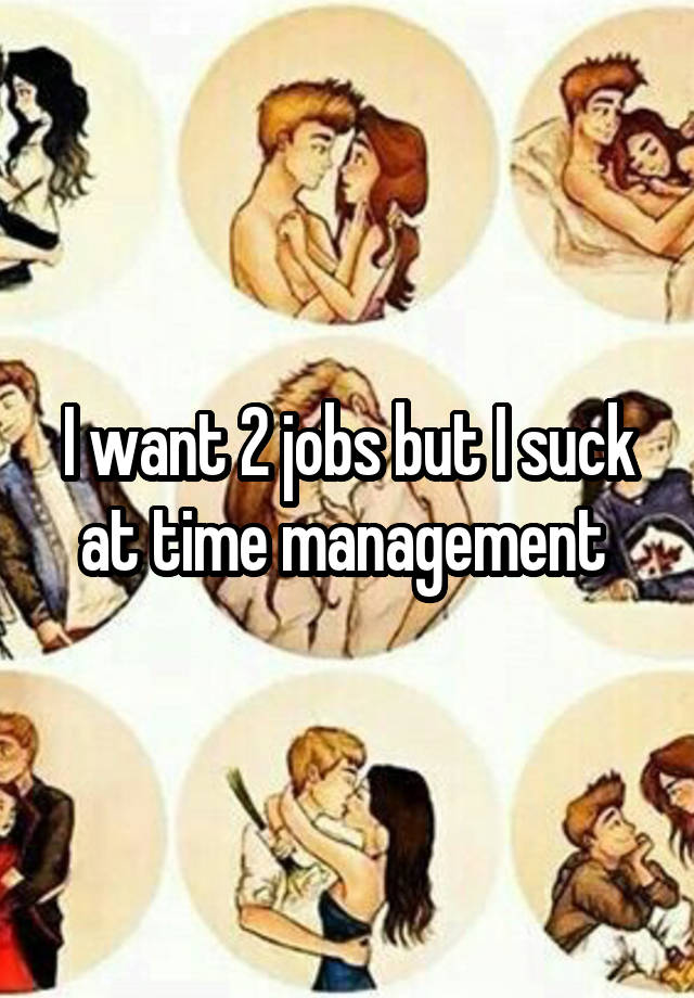 I want 2 jobs but I suck at time management 