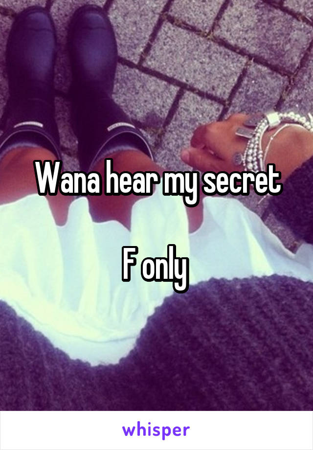 Wana hear my secret

F only 