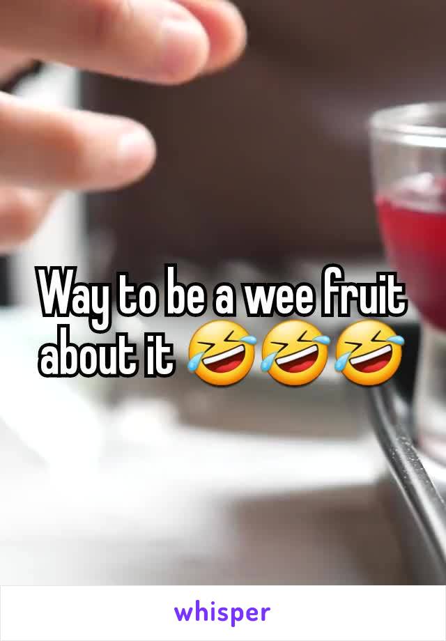 Way to be a wee fruit about it 🤣🤣🤣