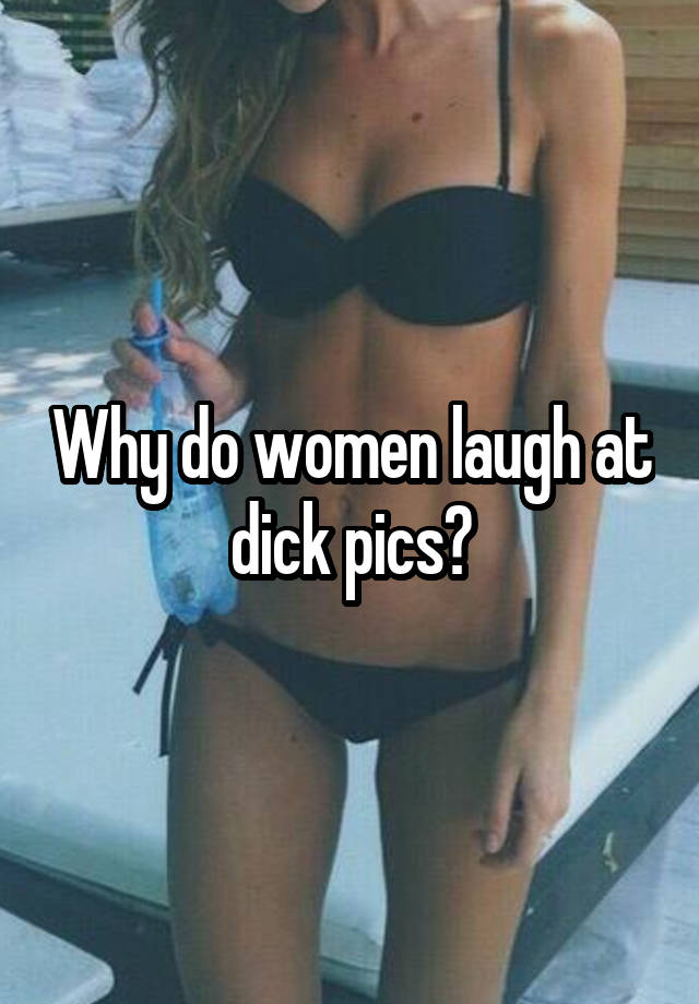 Why do women laugh at dick pics?